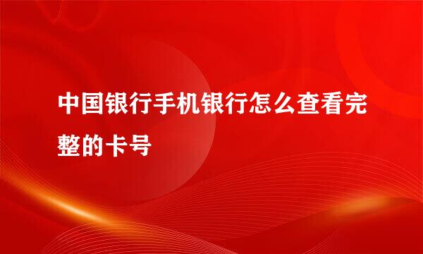中国银行手机银行怎么查看完整的卡号
