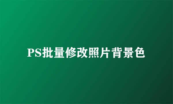 PS批量修改照片背景色