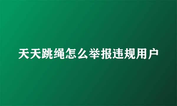 天天跳绳怎么举报违规用户