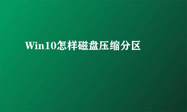 Win10怎样磁盘压缩分区