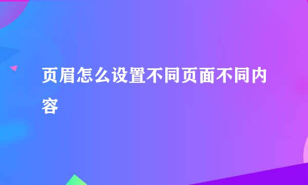 页眉怎么设置不同页面不同内容