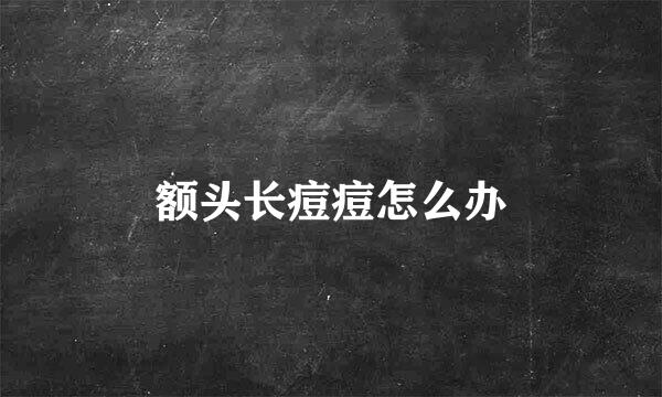 额头长痘痘怎么办