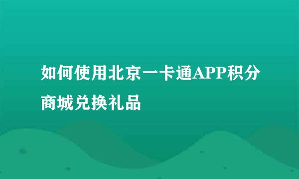 如何使用北京一卡通APP积分商城兑换礼品