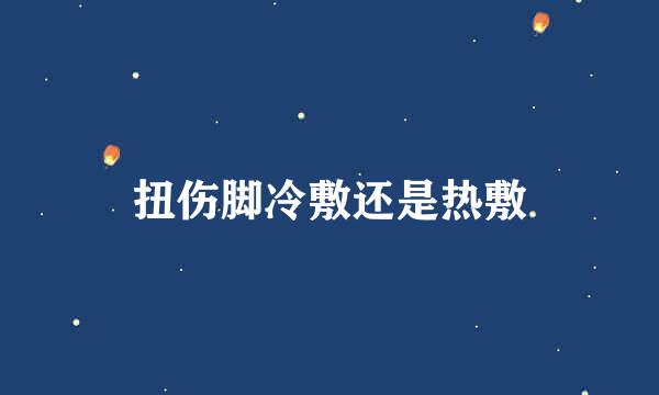 扭伤脚冷敷还是热敷