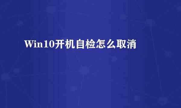 Win10开机自检怎么取消