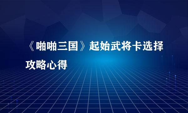 《啪啪三国》起始武将卡选择攻略心得