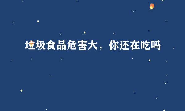 垃圾食品危害大，你还在吃吗