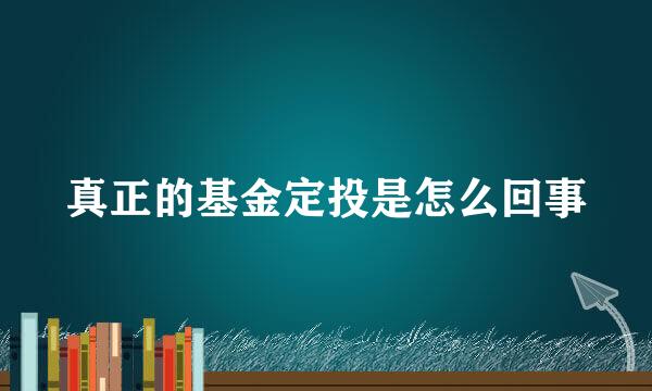 真正的基金定投是怎么回事