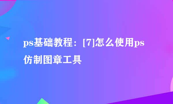 ps基础教程：[7]怎么使用ps仿制图章工具