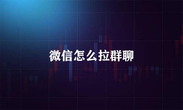 微信怎么拉群聊