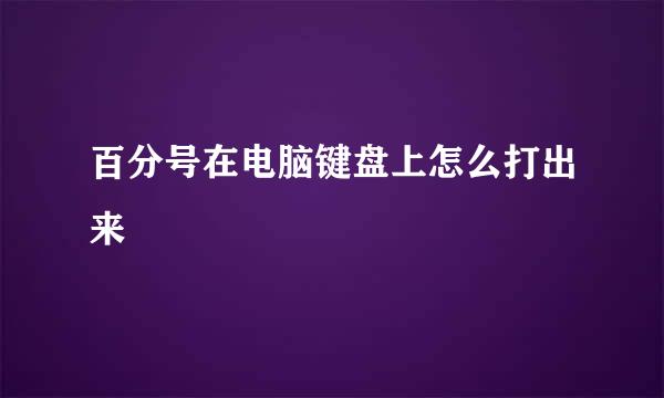 百分号在电脑键盘上怎么打出来