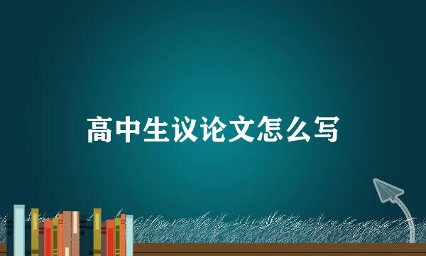 高中生议论文怎么写