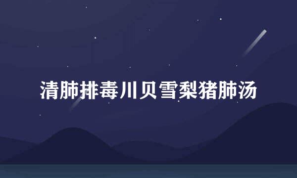 清肺排毒川贝雪梨猪肺汤