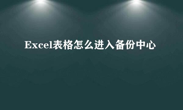 Excel表格怎么进入备份中心