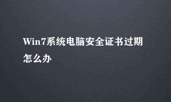 Win7系统电脑安全证书过期怎么办