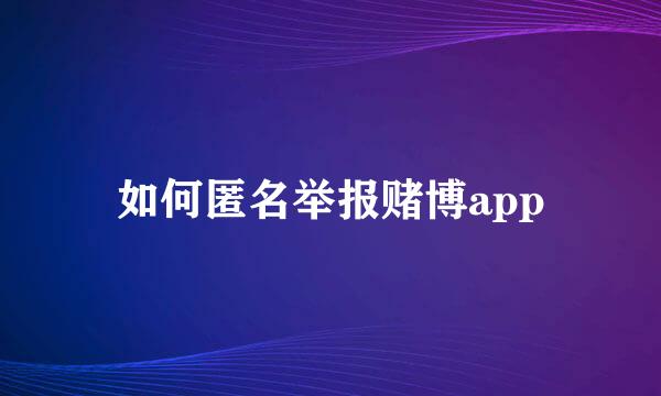 如何匿名举报赌博app