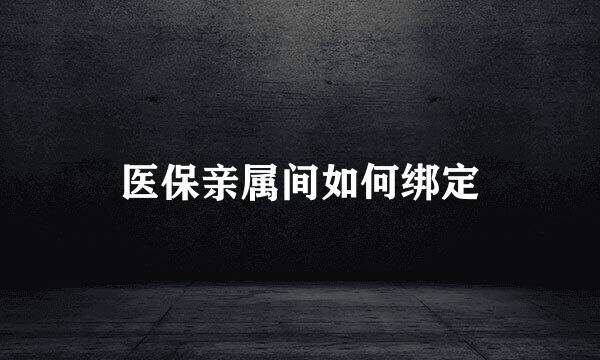医保亲属间如何绑定
