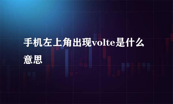 手机左上角出现volte是什么意思