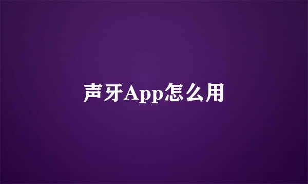 声牙App怎么用