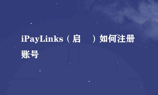 iPayLinks（启赟）如何注册账号