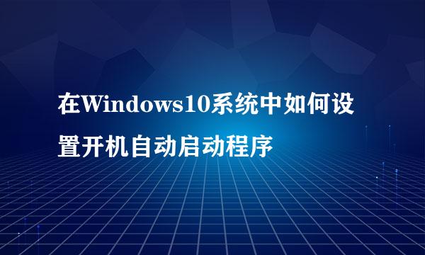在Windows10系统中如何设置开机自动启动程序