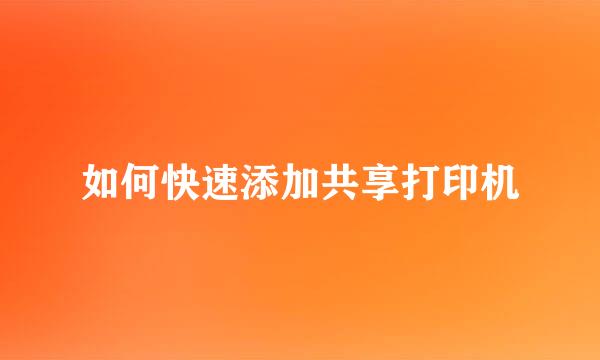 如何快速添加共享打印机