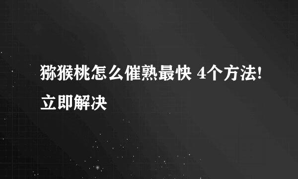 猕猴桃怎么催熟最快 4个方法!立即解决