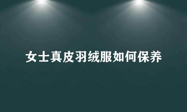 女士真皮羽绒服如何保养