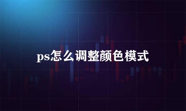 ps怎么调整颜色模式