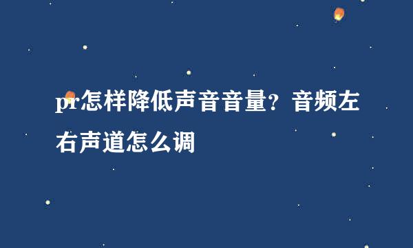 pr怎样降低声音音量？音频左右声道怎么调