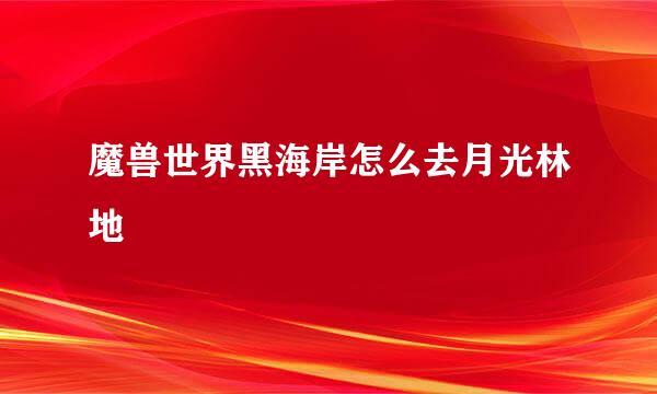 魔兽世界黑海岸怎么去月光林地