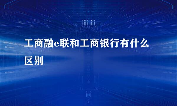 工商融e联和工商银行有什么区别