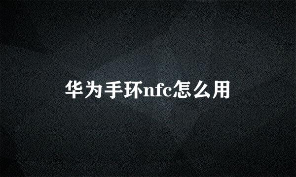 华为手环nfc怎么用