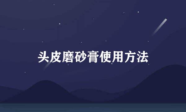头皮磨砂膏使用方法