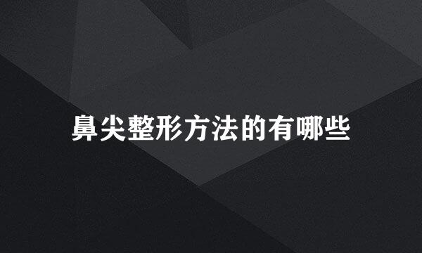 鼻尖整形方法的有哪些