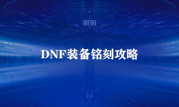 DNF装备铭刻攻略