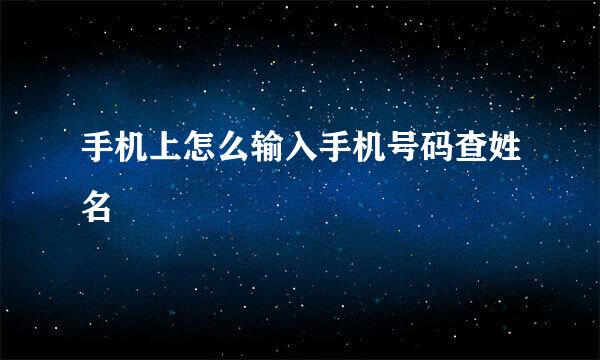 手机上怎么输入手机号码查姓名