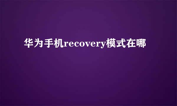 华为手机recovery模式在哪