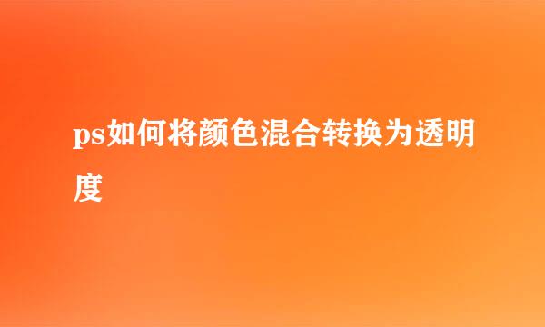 ps如何将颜色混合转换为透明度