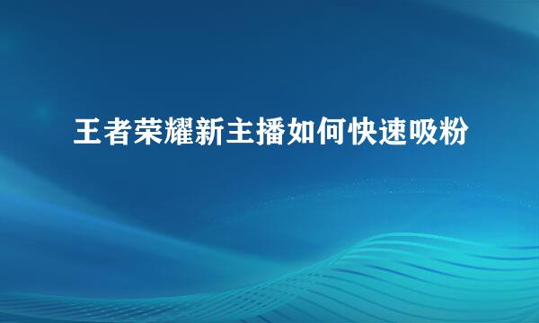 王者荣耀新主播如何快速吸粉