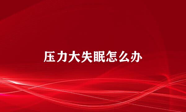 压力大失眠怎么办