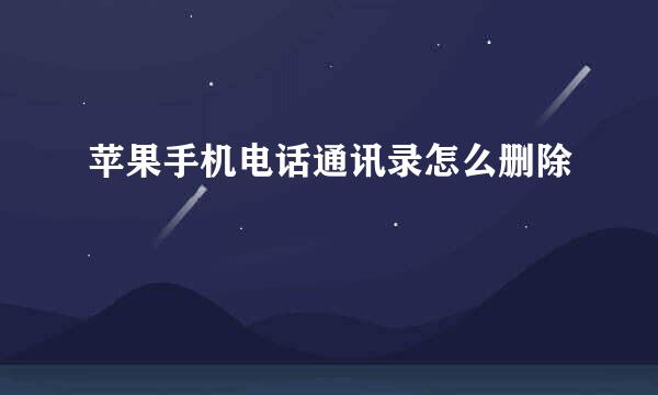 苹果手机电话通讯录怎么删除