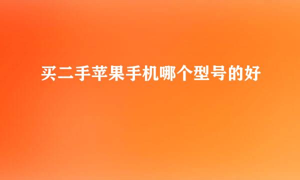 买二手苹果手机哪个型号的好