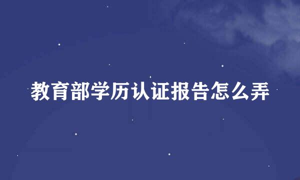 教育部学历认证报告怎么弄