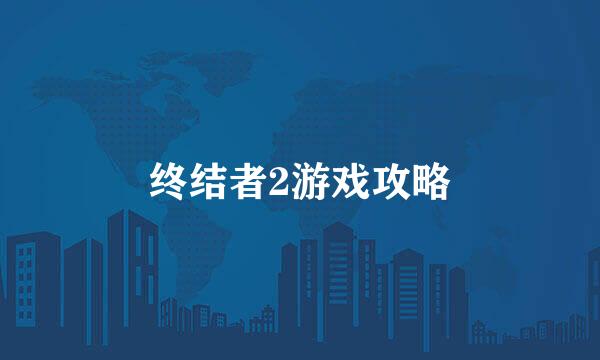 终结者2游戏攻略