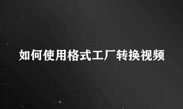 如何使用格式工厂转换视频