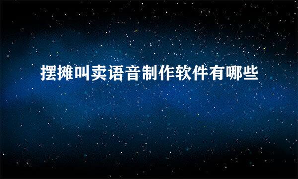 摆摊叫卖语音制作软件有哪些