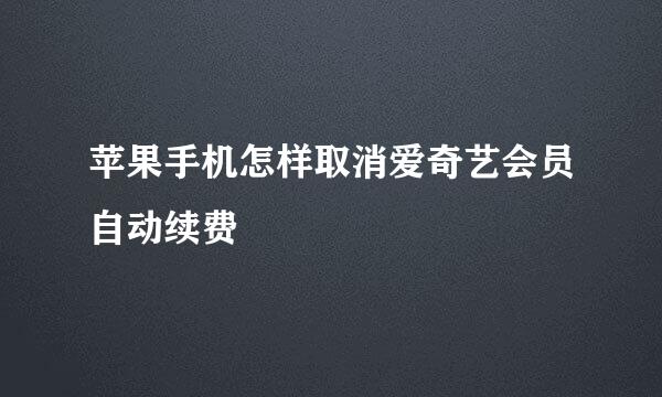苹果手机怎样取消爱奇艺会员自动续费