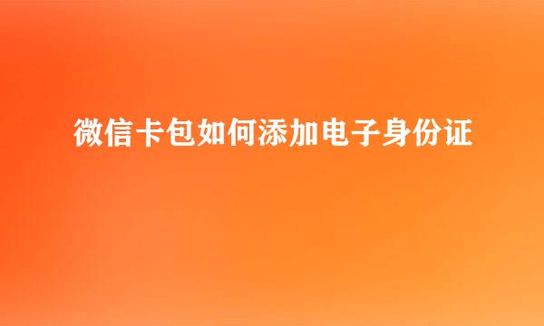 微信卡包如何添加电子身份证