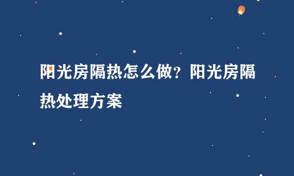 阳光房隔热怎么做？阳光房隔热处理方案